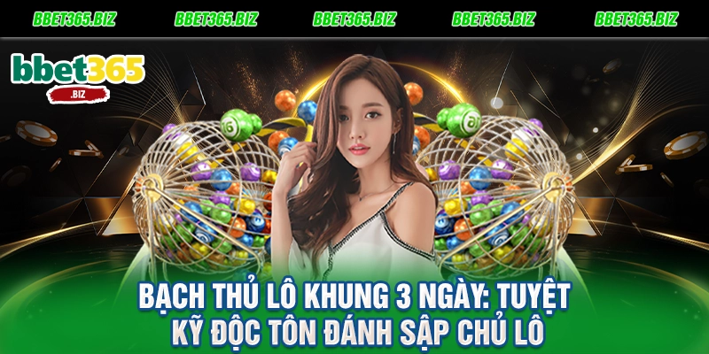 Bạch thủ lô khung 3 ngày: Tuyệt kỹ độc tôn đánh sập chủ lô 3 Bạch thủ lô khung 3 ngày Tuyệt kỹ độc tôn đánh sập chủ lô