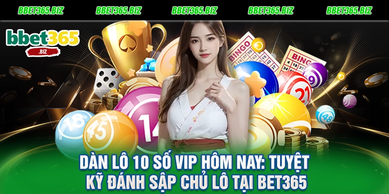 Dàn lô 10 số vip hôm nay: Tuyệt kỹ đánh sập chủ lô tại BET365 7 Dàn lô 10 số vip hôm nay Tuyệt kỹ đánh sập chủ lô tại BET365