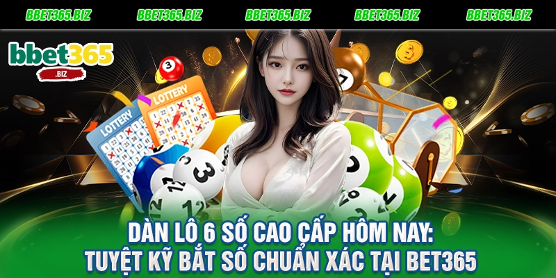 Dàn lô 6 số cao cấp hôm nay: Tuyệt kỹ bắt số chuẩn xác tại BET365 8 Dàn lô 6 số cao cấp hôm nay Tuyệt kỹ bắt số chuẩn xác tại BET365