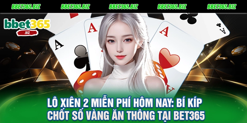 Lô xiên 2 miễn phí hôm nay: Bí kíp chốt số vàng ăn thông tại BET365 10 Lô xiên 2 miễn phí hôm nay Bí kíp chốt số vàng ăn thông tại BET365