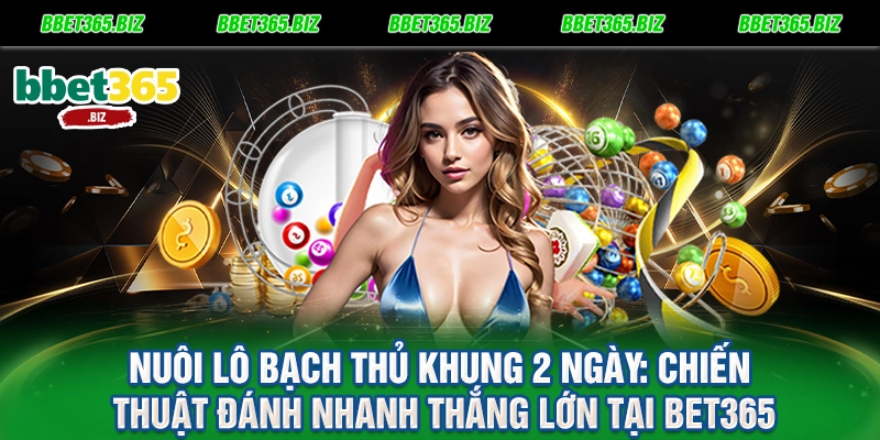 Nuôi lô bạch thủ khung 2 ngày: Chiến thuật đánh nhanh thắng lớn tại BET365 6 Nuôi lô bạch thủ khung 2 ngày Chiến thuật đánh nhanh thắng lớn tại BET365