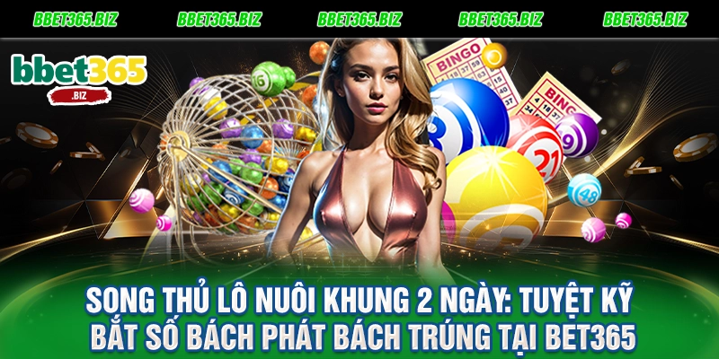 Song thủ lô nuôi khung 2 ngày: Tuyệt kỹ bắt số bách phát bách trúng tại BET365 4 Song thủ lô nuôi khung 2 ngày Tuyệt kỹ bắt số bách phát bách trúng tại BET365