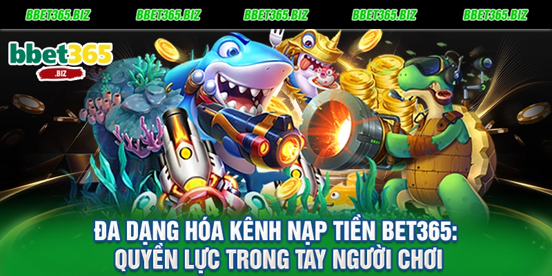Nạp tiền BET365 - Kích hoạt vốn cược siêu tốc trong 30 giây 1 Đa dạng hóa kênh nạp tiền BET365 Quyền lực trong tay người chơi