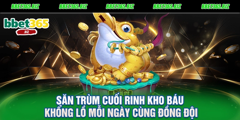 Bắn cá BET365: Đại dương huyền bí, săn thưởng mỏi tay 2 Săn trùm cuối rinh kho báu khổng lồ mỗi ngày cùng đồng đội